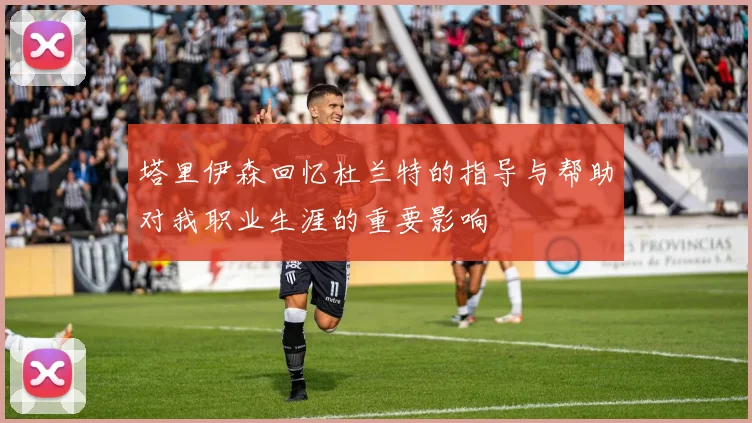塔里伊森回忆杜兰特的指导与帮助对我职业生涯的重要影响