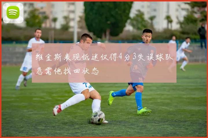维金斯表现低迷仅得4分3失误球队急需他找回状态