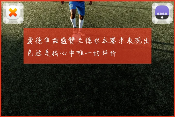 爱德华兹盛赞兰德尔本赛季表现出色这是我心中唯一的评价