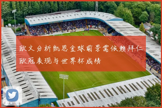 欧文分析凯恩金球前景需依赖拜仁欧冠表现与世界杯成绩