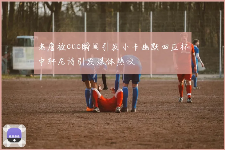 老詹被cue瞬间引发小卡幽默回应杯中轩尼诗引发媒体热议