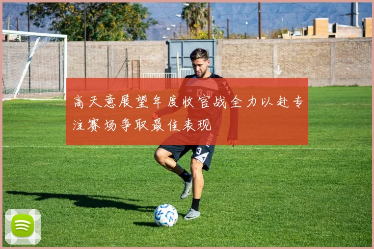 高天意展望年度收官战全力以赴专注赛场争取最佳表现