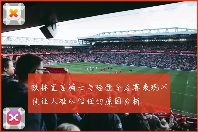 铁林直言骑士与哈登季后赛表现不佳让人难以信任的原因分析