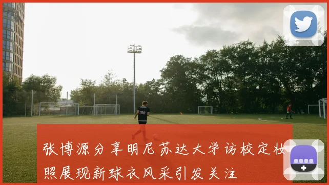 张博源分享明尼苏达大学访校定妆照展现新球衣风采引发关注