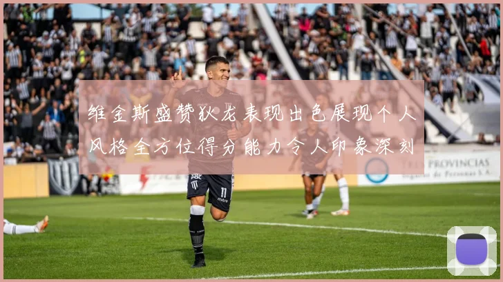 维金斯盛赞狄龙表现出色展现个人风格全方位得分能力令人印象深刻