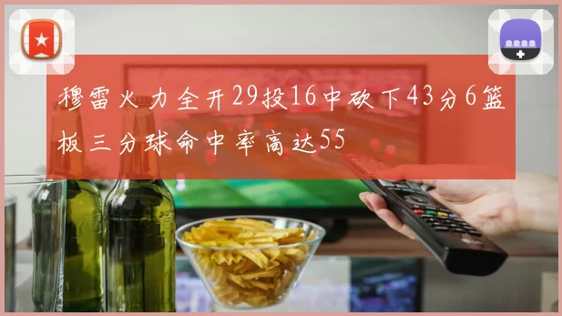 穆雷火力全开29投16中砍下43分6篮板三分球命中率高达55
