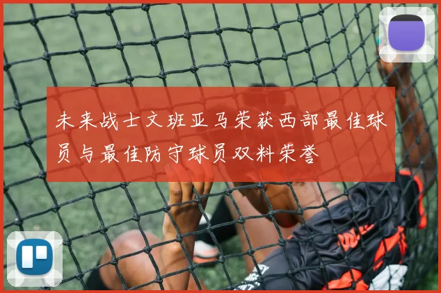 未来战士文班亚马荣获西部最佳球员与最佳防守球员双料荣誉