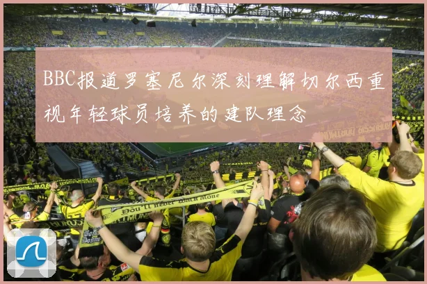 BBC报道罗塞尼尔深刻理解切尔西重视年轻球员培养的建队理念