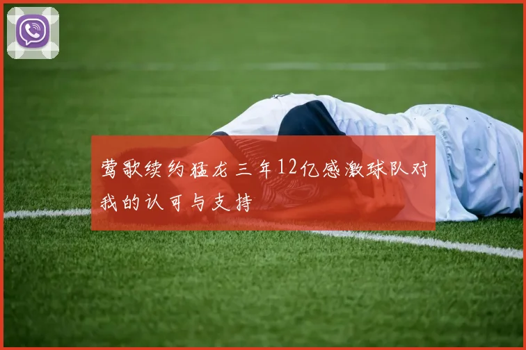 莺歌续约猛龙三年12亿感激球队对我的认可与支持