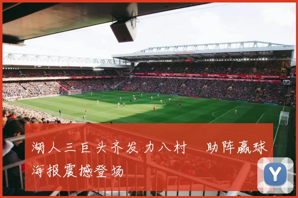 湖人三巨头齐发力八村塁助阵赢球海报震撼登场