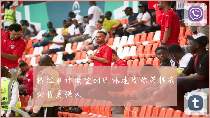 格拉利什渴望姆巴佩速度称若拥有必将更强大