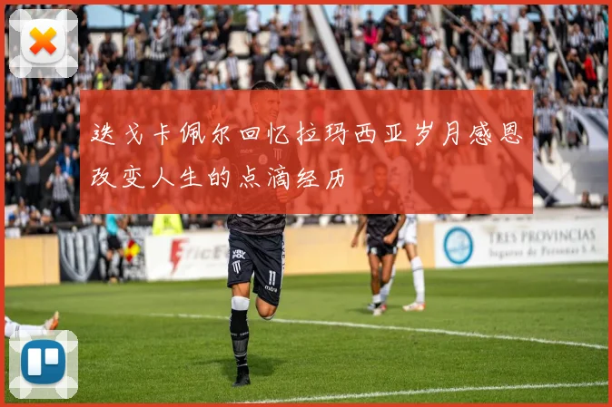 迭戈卡佩尔回忆拉玛西亚岁月感恩改变人生的点滴经历
